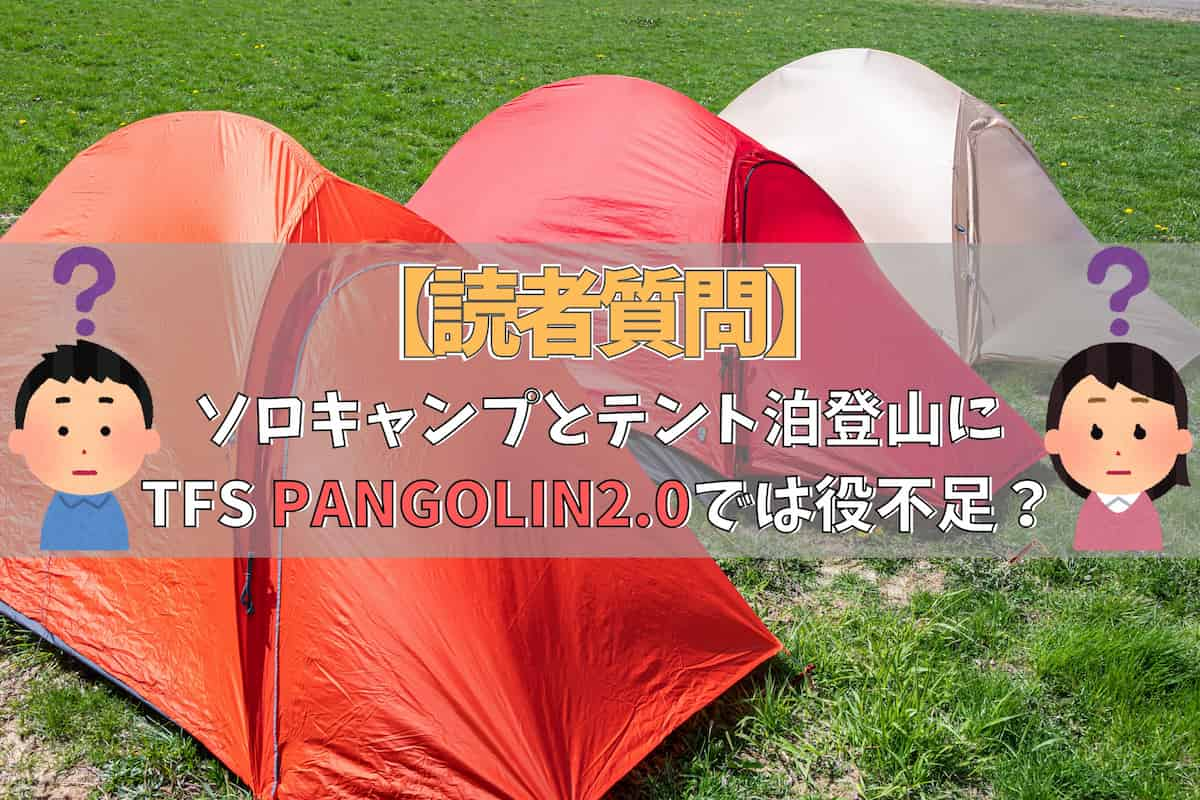 【読者質問】ソロキャンプとテント泊登山にTFS PANGOLIN2.0は役不足？