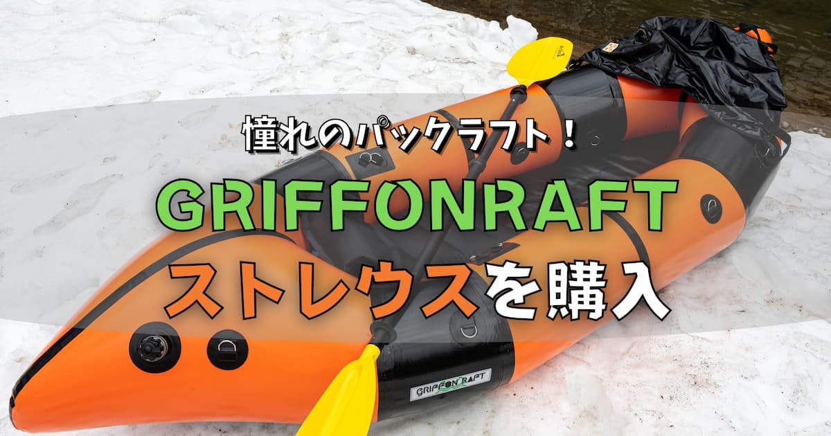 元気商會のパックラフト「GRIFFONRAFT ストレウス」を購入！新たな川旅 