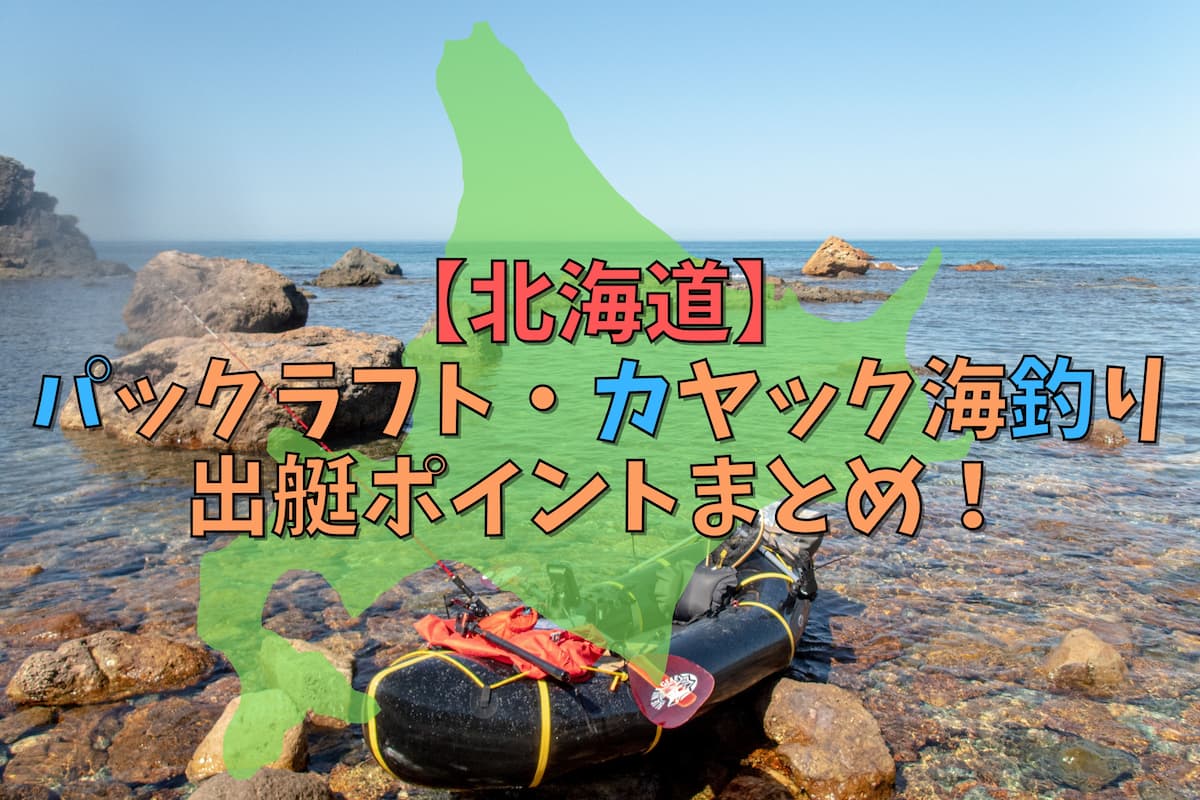 北海道のパックラフト・カヤック海釣りの出艇と釣りポイントまとめ！